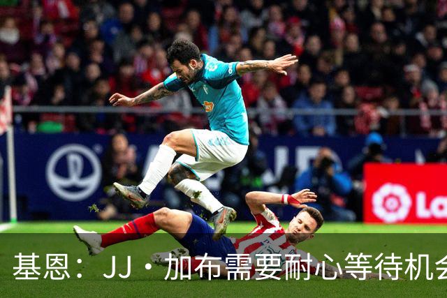 基恩：JJ·加布需要耐心等待机会，曼联现在要赢球而不是培养球员